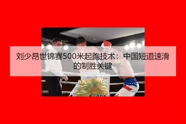 刘少昂世锦赛500米起跑技术：中国短道速滑的制胜关键