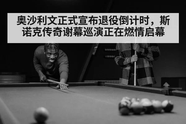 奥沙利文正式宣布退役倒计时,斯诺克传奇谢幕巡演正在燃情启幕