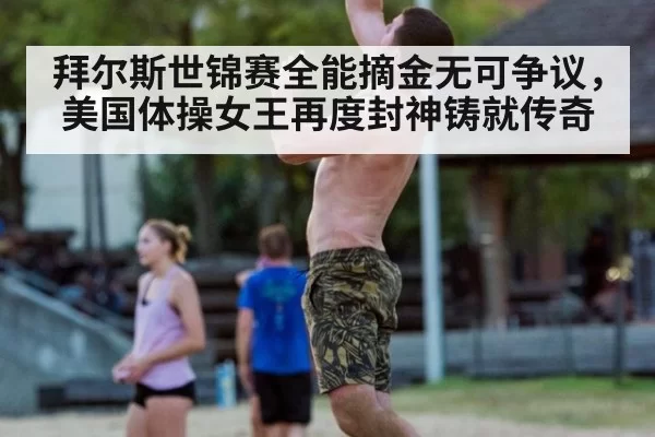 拜尔斯世锦赛全能摘金无可争议，美国体操女王再度封神铸就传奇