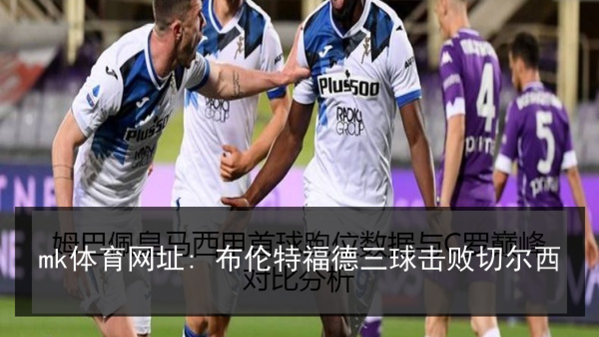 mk体育网址: 布伦特福德三球击败切尔西