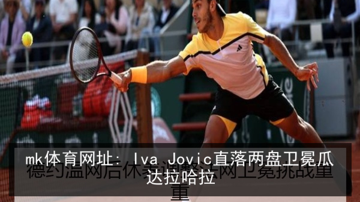 mk体育网址: Iva Jovic直落两盘卫冕瓜达拉哈拉