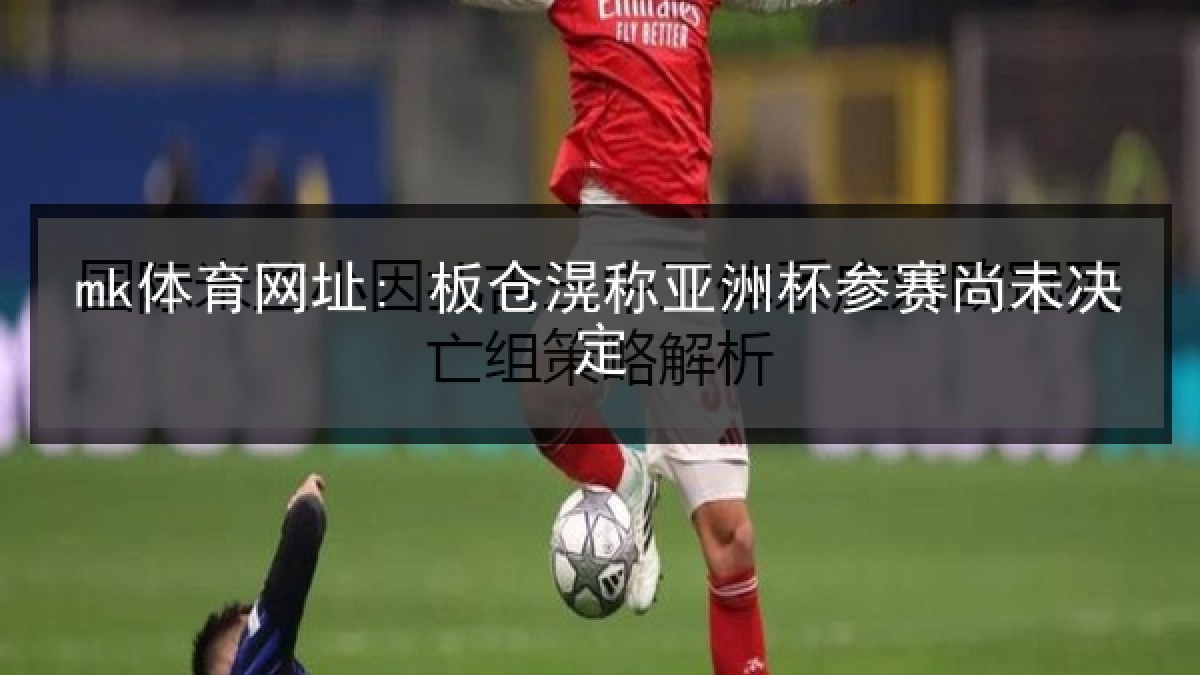 mk体育网址: 板仓滉称亚洲杯参赛尚未决定