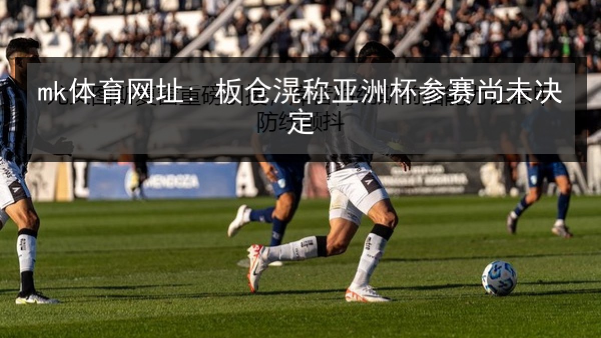 mk体育网址: 板仓滉称亚洲杯参赛尚未决定
